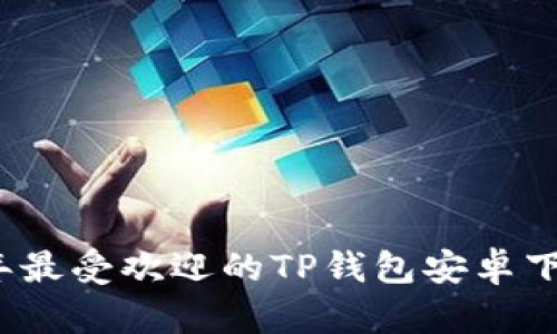2024年最受欢迎的TP钱包安卓下载指南