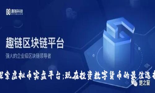 探索虚拟币实盘平台：现在投资数字货币的最佳选择