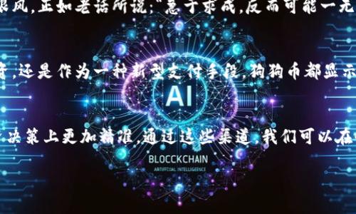 最新消息：狗狗币如何在虚拟货币市场中逆袭？
虚拟货币, 狗狗币, 投资, 最新消息/guanjianci

引言：虚拟货币的浪潮与狗狗币的崛起
在过去的几年里，虚拟货币市场如洪水般涌现，各种数字货币争相登场。尤其是狗狗币（Dogecoin），这只原本只是出于玩笑而生的小狗币，如今已悄然成为市场中的一匹黑马。这不仅是技术革新和投资机会的重现，也反映出我们对金融未来的不同看法。一日之计在于晨，在虚拟货币的投资中，清晨第一缕阳光的温暖或许能带来不同寻常的运气。

狗狗币的起源与发展
狗狗币于2013年由比利·马库斯和杰坎·帕尔默创建，最初出于对比特币的玩笑。在最初的几年里，狗狗币并未受到太多重视，但随着社交媒体的传播，以及狗狗本身的可爱形象，逐渐积累了一批忠实的粉丝和投资者。狗狗币的设计使得其交易费用低廉，且交易速度快，这也是其吸引力之一。正如一首古老的谚语所说：“小马过河”，狗狗币以其特立独行的姿态在虚拟货币市场上迎来了新的发展阶段。

狗狗币的投资价值分析
近年来，狗狗币的价格经历了几番波动。特别是在特斯拉CEO埃隆·马斯克的推特助攻下，狗狗币的价格一度疯狂上涨。许多人都在探讨，狗狗币的投资价值究竟在哪里？从技术分析的角度来看，狗狗币的供应量庞大，任何单一投资者都难以掌控整个市场，这使得价格走势常常受到市场情绪和消息面的影响，因此一些人将其视为高风险高回报的投资选择。

市场动态与最新消息
截至2023年，狗狗币依然在虚拟货币市场占有一席之地。各大交易平台上，狗狗币的流通活跃度依旧较高。投资者对于狗狗币的关注不断增加，尤其是一些大型企业开始接受狗狗币作为支付方式。这标志着狗狗币不仅仅是投资工具，更是日常生活中的一种新型支付手段。这就如同“慧眼识珠”，在众多虚拟货币中，它找到了自己独特的定位。

狗狗币的社区文化与影响力
与许多虚拟货币不同，狗狗币有着强大的社区支持。在许多社交媒体平台上，狗狗币的支持者们聚在一起，分享投资技巧、新闻动态，并参与各种慈善活动。社区的力量不仅促进了狗狗币的流通，也增强了其在市场中的存在感。正如一句老话所说：“众人拾柴火焰高”，在这样一个充满活力的社区中，狗狗币的未来依然可期。

未来的趋势与建议
对于未来的狗狗币，许多分析师持谨慎乐观态度。虽然市场变化无常，但狗狗币的社区支持及其作为支付手段的潜力，都是无法忽视的因素。投资者需要保持理智，针对市场的动态进行合理判断，切莫盲目跟风。正如老话所说：“急于求成，反而可能一无所获。”在虚拟货币的潮流下，理智与耐心是成功的关键。

总结：狗狗币的魅力在于何处？
狗狗币的故事，是一部关于创新、社群和不断变化的商业模式的传奇。从一个玩笑般的项目，成长为目前备受瞩目的数字货币，狗狗币的崛起并非偶然，而是其背后众多因素共同作用的结果。无论是作为投资，还是作为一种新型支付手段，狗狗币都显示出了巨大的潜力。而未来，它能否继续发挥其魅力，就要看投资者与社区的共同努力了。在这个数字化高速发展的时代，把握机会从来不是一件简单的事，唯有不断学习与适应，才能在潮流中立于不败之地。

附录：狗狗币相关资源与进一步阅读
对于想要深入了解狗狗币及其市场动态的朋友，可以关注一些虚拟货币的专业网站及社区，例如CoinMarketCap、Reddit上的狗狗币版块等。此外，耐心等待相关的市场报告与资讯更新，也能帮助你在投资决策上更加精准。通过这些渠道，我们可以在快速变化的市场中，找到属于自己的定位，抓住机遇。

在这波虚拟货币的浪潮中，狗狗币的未来依旧充满可能。而在这条风险与机会并存的道路上，祝愿大家都能找到属于自己的“金子。”