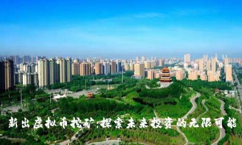 新出虚拟币挖矿：探索未来投资的无限可能