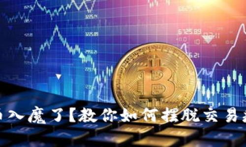 玩虚拟币入魔了？教你如何摆脱交易瘾的困扰