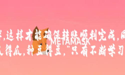   如何在TP钱包中转账HT币？详细指南与注意事项 / 
 guanjianci TP钱包, HT币, 钱包转账, 数字货币 /guanjianci 

引言
在数字货币领域，TP钱包作为一种流行的数字资产管理工具，为用户提供了多种功能，包括代币转账、交易和管理。然而，许多用户在使用TP钱包时，可能会遇到没有HT币却想转账的情况。本文将为您详细解析如何在TP钱包中转账HT币，并提供一些实用的建议。

TP钱包简介
TP钱包是一款支持多种数字货币的手机钱包。其操作简单，界面友好，非常适合新手使用。TP钱包支持ERC20、BSC等多种主流链的资产管理，其中HT币（火币 Token）作为火币交易所的原生代币，是其用户极为关注的资产之一。

为什么没有HT币会影响转账？
在进行HT币的转账时，虽然我们可能没有HT币本身，但还是会对转账产生一些影响。转账需要支付网络手续费，这通常是用原生币（如ETH或BNB）支付的。如果您的TP钱包中没有任何HT币，而转账操作又需要手续费，那么您就无法顺利完成转账。

如何获取HT币？
在深入转账之前，首先要解决没有HT币的问题。您可以通过几种方式获取HT币：
ul
    listrong交易所购买：/strong您可以在火币交易所等平台上直接用法币或者其他数字货币购买HT币。购买完成后，记得将HT币转移到您的TP钱包中。/li
    listrong参与交易：/strong如果您在其他平台有进行交易，可以通过买卖交易获取HT币。比如，赚取的利润中有一部分可以转成HT币。/li
    listrong任务赚取：/strong一些平台提供任务奖励，完成一定的任务后可获得HT币，这也是一种获取的方式。/li
/ul

TP钱包中如何转账HT币？
获取到HT币后，您就可以进行转账了。以下是具体步骤：
ol
    listrong打开TP钱包：/strong确保您的APP已更新到最新版本，打开TP钱包。/li
    listrong选择HT币：/strong在钱包首页，找到HT币的图标并点击。/li
    listrong选择转账：/strong点击“转账”按钮，输入接收方的地址。如果是通过二维码转账，也可以选择扫描二维码。/li
    listrong输入金额：/strong在确保接收方地址正确无误的情况下，输入您想要转账的HT币数量。/li
    listrong确认交易：/strong仔细检查您输入的钱包地址和转账金额，确认无误后点击“确定”按钮进行交易。/li
    listrong支付手续费：/strong请注意，若您的钱包中没有足够支付手续费的币种，转账将无法完成。确保您的钱包中有足够的ETH或BNB来覆盖交易费。/li
/ol

转账后的注意事项
转账完成后，您会收到交易确认。需要注意的是，HT币的转账可能会受到网络拥堵的影响，确认时间可能有所延迟。通常情况下，您可以在TP钱包的交易记录中查看到此次转账的状态。
作为一句老话说得好：“不怕慢，只怕站。”在钱包操作中，特别是涉及资金转账时，保持冷静，仔细检查每一步，才是最为稳妥的方法。

总的建议与总结
对于TP钱包的用户来说，在进行HT币转账之前，确保您已准备好足够的HT币和支付手续费的代币（如ETH、BNB等），这样才能确保转账顺利完成。同时，时刻关注市场行情，选择合适的时机获取和转账自己的数字资产。
希望通过本文，您能更好地掌握TP钱包中HT币的转账方法，避免不必要的风险与困扰。正如一个老谚语所说：“种瓜得瓜，种豆得豆。”只有不断学习和实践，才能在数字货币的世界中游刃有余。