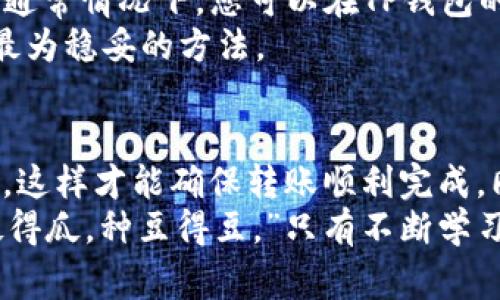   如何在TP钱包中转账HT币？详细指南与注意事项 / 
 guanjianci TP钱包, HT币, 钱包转账, 数字货币 /guanjianci 

引言
在数字货币领域，TP钱包作为一种流行的数字资产管理工具，为用户提供了多种功能，包括代币转账、交易和管理。然而，许多用户在使用TP钱包时，可能会遇到没有HT币却想转账的情况。本文将为您详细解析如何在TP钱包中转账HT币，并提供一些实用的建议。

TP钱包简介
TP钱包是一款支持多种数字货币的手机钱包。其操作简单，界面友好，非常适合新手使用。TP钱包支持ERC20、BSC等多种主流链的资产管理，其中HT币（火币 Token）作为火币交易所的原生代币，是其用户极为关注的资产之一。

为什么没有HT币会影响转账？
在进行HT币的转账时，虽然我们可能没有HT币本身，但还是会对转账产生一些影响。转账需要支付网络手续费，这通常是用原生币（如ETH或BNB）支付的。如果您的TP钱包中没有任何HT币，而转账操作又需要手续费，那么您就无法顺利完成转账。

如何获取HT币？
在深入转账之前，首先要解决没有HT币的问题。您可以通过几种方式获取HT币：
ul
    listrong交易所购买：/strong您可以在火币交易所等平台上直接用法币或者其他数字货币购买HT币。购买完成后，记得将HT币转移到您的TP钱包中。/li
    listrong参与交易：/strong如果您在其他平台有进行交易，可以通过买卖交易获取HT币。比如，赚取的利润中有一部分可以转成HT币。/li
    listrong任务赚取：/strong一些平台提供任务奖励，完成一定的任务后可获得HT币，这也是一种获取的方式。/li
/ul

TP钱包中如何转账HT币？
获取到HT币后，您就可以进行转账了。以下是具体步骤：
ol
    listrong打开TP钱包：/strong确保您的APP已更新到最新版本，打开TP钱包。/li
    listrong选择HT币：/strong在钱包首页，找到HT币的图标并点击。/li
    listrong选择转账：/strong点击“转账”按钮，输入接收方的地址。如果是通过二维码转账，也可以选择扫描二维码。/li
    listrong输入金额：/strong在确保接收方地址正确无误的情况下，输入您想要转账的HT币数量。/li
    listrong确认交易：/strong仔细检查您输入的钱包地址和转账金额，确认无误后点击“确定”按钮进行交易。/li
    listrong支付手续费：/strong请注意，若您的钱包中没有足够支付手续费的币种，转账将无法完成。确保您的钱包中有足够的ETH或BNB来覆盖交易费。/li
/ol

转账后的注意事项
转账完成后，您会收到交易确认。需要注意的是，HT币的转账可能会受到网络拥堵的影响，确认时间可能有所延迟。通常情况下，您可以在TP钱包的交易记录中查看到此次转账的状态。
作为一句老话说得好：“不怕慢，只怕站。”在钱包操作中，特别是涉及资金转账时，保持冷静，仔细检查每一步，才是最为稳妥的方法。

总的建议与总结
对于TP钱包的用户来说，在进行HT币转账之前，确保您已准备好足够的HT币和支付手续费的代币（如ETH、BNB等），这样才能确保转账顺利完成。同时，时刻关注市场行情，选择合适的时机获取和转账自己的数字资产。
希望通过本文，您能更好地掌握TP钱包中HT币的转账方法，避免不必要的风险与困扰。正如一个老谚语所说：“种瓜得瓜，种豆得豆。”只有不断学习和实践，才能在数字货币的世界中游刃有余。