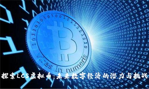 探索LCS虚拟币：未来数字经济的潜力与挑战