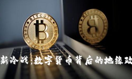 虚拟币新冷战：数字货币背后的地缘政治博弈