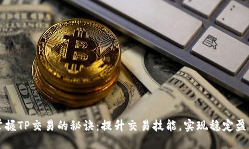 掌握TP交易的秘诀：提升交易技能，实现稳定盈利