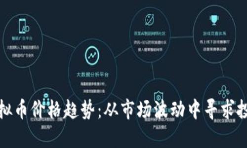 掌握虚拟币价格趋势：从市场波动中寻求投资机会