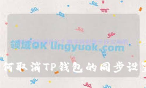 如何取消TP钱包的同步设置？