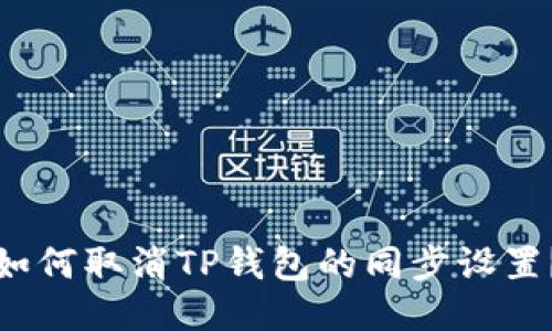 如何取消TP钱包的同步设置？