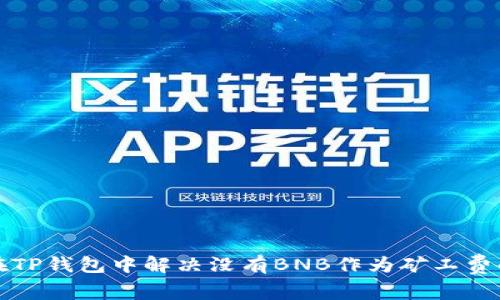 如何在TP钱包中解决没有BNB作为矿工费的问题