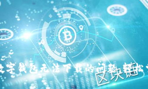 如何解决虚拟币数字钱包无法下载的问题，轻松掌握数字资产管理
