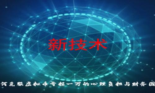 如何克服虚拟币亏损一万的心理负担与财务困境