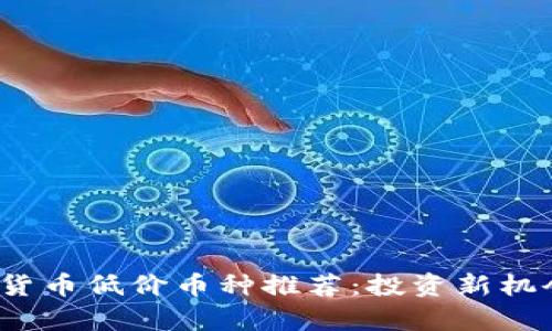 2023年虚拟货币低价币种推荐：投资新机会与风险分析