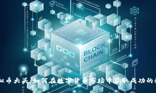 虚拟币大头：如何在数字货币市场中获取成功的秘笈