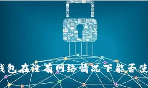 TP钱包在没有网络情况下能否使用？