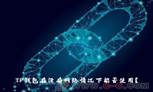 TP钱包在没有网络情况下能否使用？