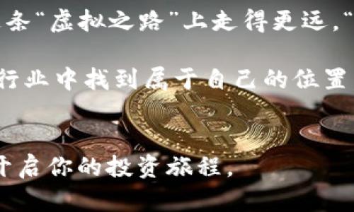   BHP虚拟币：从无到有的数字资产之路 / 
 guanjianci BHP虚拟币, 数字资产, 投资机会, 区块链技术 /guanjianci 

引言：虚拟币的崛起
在如今这个数字化的时代，虚拟币以光速崛起，改变着人们的投资方式与财富观念。BHP虚拟币作为其中的一员，成为越来越多投资者关注的焦点。它不仅代表着一种新的财富模式，更是科技与创新的结晶。在这篇文章中，我们将深入探讨BHP虚拟币的背景、特点及其未来发展，同时结合一些特定文化的表达，使内容更加生动有趣。

BHP虚拟币的起源
BHP虚拟币的诞生离不开区块链技术的迅猛发展。区块链，顾名思义，是一个由多个节点组成的分布式数据库，具有去中心化、透明性和不可篡改的特点。正如常言道：“水能载舟，亦能覆舟”，这项技术既能为行业发展注入活力，也可能带来风险。BHP虚拟币的开发团队意识到了这一点，因此在设计之初就力求将风险降到最低，同时让用户能获得更高的交易效率与安全性。

BHP虚拟币的特点
BHP虚拟币与其他虚拟币相比，有几个突出特点。首先，它采用了独特的共识机制，能够有效解决传统区块链存在的扩展性问题。其次，BHP虚拟币的交易速度堪称业界翘楚，用户可以在数秒内完成一笔交易。让人想起一句谚语：“行路难，行路更难”，而BHP的出现无疑为货币交易铺平了道路。

投资BHP虚拟币的机遇
投资BHP虚拟币，无异于在变化莫测的市场中寻找一片蓝海。随着越来越多的人接受数字货币，市场需求呈现井喷式增长。而BHP虚拟币凭借自身的优势，成为投资者的新宠。然而，正如老话说的：“刀刃上舞蹈，小心！小心再小心！”每一项投资都潜藏风险，了解市场动态和技术背景是获得成功的前提。

文化视角与用户体验
在进行投资时，文化背景与市场习惯往往会影响用户的决策。在中国，传统文化强调的是稳健与长远，而虚拟币的高波动性与风险或许对于一些保守投资者而言，是一种挑战。然而，年轻一代的投资者已经逐渐适应这种快速变动的环境，他们的心态如今可以用“敢为天下先”来形容。无论是小额投资还是一次性大额投放，他们都比较开放，并乐于尝试新事物。

BHP虚拟币的市场前景
未来的市场发展如同一盘棋，谁能占据有利的位置，谁就能赢得胜利。BHP虚拟币的前景究竟如何？许多专家认为，如果BHP能够继续技术、提升用户体验，并与更多实体经济相结合，那么它的价值将会有爆发性的增长。就像一句古话所说：“天时、地利、人和”，只有将这些因素都考虑进去，才能抓住时代赋予的机会。

总结：追梦的旅程
每一位投资者的旅程都是独特的，而BHP虚拟币无疑为广大用户提供了一个展现自我的舞台。尽管这个市场瞬息万变，然而，只要我们能够心态平和，谨慎选择，就能够在这条“虚拟之路”上走得更远。“一日之计在于晨”，今朝种下希望的种子，未来就会发芽成长。

总之，BHP虚拟币代表着创新与机遇。让我们一起在这条充满未知与挑战的道路上，探索属于自己的投资之路。无论是风云变幻还是波云诡谲，相信我们都能在这个新兴的行业中找到属于自己的位置。 

结束语
在结尾，我想再强调一次，投资虚拟币绝非小事。只有不断学习、了解市场和技术，才能够成为这个新兴领域的真正赢家。希望本篇文章能够帮助你更好地理解BHP虚拟币，开启你的投资旅程。