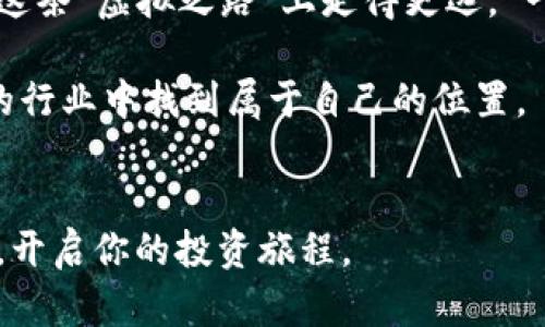   BHP虚拟币：从无到有的数字资产之路 / 
 guanjianci BHP虚拟币, 数字资产, 投资机会, 区块链技术 /guanjianci 

引言：虚拟币的崛起
在如今这个数字化的时代，虚拟币以光速崛起，改变着人们的投资方式与财富观念。BHP虚拟币作为其中的一员，成为越来越多投资者关注的焦点。它不仅代表着一种新的财富模式，更是科技与创新的结晶。在这篇文章中，我们将深入探讨BHP虚拟币的背景、特点及其未来发展，同时结合一些特定文化的表达，使内容更加生动有趣。

BHP虚拟币的起源
BHP虚拟币的诞生离不开区块链技术的迅猛发展。区块链，顾名思义，是一个由多个节点组成的分布式数据库，具有去中心化、透明性和不可篡改的特点。正如常言道：“水能载舟，亦能覆舟”，这项技术既能为行业发展注入活力，也可能带来风险。BHP虚拟币的开发团队意识到了这一点，因此在设计之初就力求将风险降到最低，同时让用户能获得更高的交易效率与安全性。

BHP虚拟币的特点
BHP虚拟币与其他虚拟币相比，有几个突出特点。首先，它采用了独特的共识机制，能够有效解决传统区块链存在的扩展性问题。其次，BHP虚拟币的交易速度堪称业界翘楚，用户可以在数秒内完成一笔交易。让人想起一句谚语：“行路难，行路更难”，而BHP的出现无疑为货币交易铺平了道路。

投资BHP虚拟币的机遇
投资BHP虚拟币，无异于在变化莫测的市场中寻找一片蓝海。随着越来越多的人接受数字货币，市场需求呈现井喷式增长。而BHP虚拟币凭借自身的优势，成为投资者的新宠。然而，正如老话说的：“刀刃上舞蹈，小心！小心再小心！”每一项投资都潜藏风险，了解市场动态和技术背景是获得成功的前提。

文化视角与用户体验
在进行投资时，文化背景与市场习惯往往会影响用户的决策。在中国，传统文化强调的是稳健与长远，而虚拟币的高波动性与风险或许对于一些保守投资者而言，是一种挑战。然而，年轻一代的投资者已经逐渐适应这种快速变动的环境，他们的心态如今可以用“敢为天下先”来形容。无论是小额投资还是一次性大额投放，他们都比较开放，并乐于尝试新事物。

BHP虚拟币的市场前景
未来的市场发展如同一盘棋，谁能占据有利的位置，谁就能赢得胜利。BHP虚拟币的前景究竟如何？许多专家认为，如果BHP能够继续技术、提升用户体验，并与更多实体经济相结合，那么它的价值将会有爆发性的增长。就像一句古话所说：“天时、地利、人和”，只有将这些因素都考虑进去，才能抓住时代赋予的机会。

总结：追梦的旅程
每一位投资者的旅程都是独特的，而BHP虚拟币无疑为广大用户提供了一个展现自我的舞台。尽管这个市场瞬息万变，然而，只要我们能够心态平和，谨慎选择，就能够在这条“虚拟之路”上走得更远。“一日之计在于晨”，今朝种下希望的种子，未来就会发芽成长。

总之，BHP虚拟币代表着创新与机遇。让我们一起在这条充满未知与挑战的道路上，探索属于自己的投资之路。无论是风云变幻还是波云诡谲，相信我们都能在这个新兴的行业中找到属于自己的位置。 

结束语
在结尾，我想再强调一次，投资虚拟币绝非小事。只有不断学习、了解市场和技术，才能够成为这个新兴领域的真正赢家。希望本篇文章能够帮助你更好地理解BHP虚拟币，开启你的投资旅程。