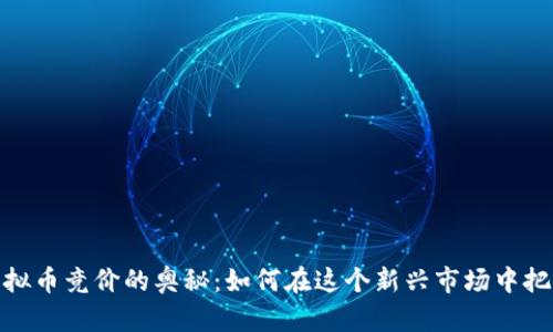 揭秘虚拟币竞价的奥秘：如何在这个新兴市场中把握机会