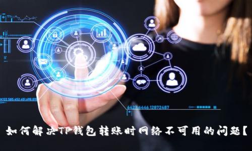 如何解决TP钱包转账时网络不可用的问题？