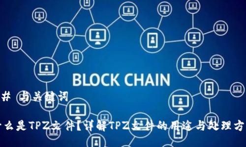## 与关键词

什么是TPZ文件？详解TPZ文件的用途与处理方法
