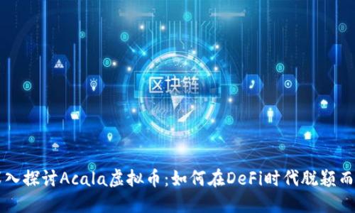 深入探讨Acala虚拟币：如何在DeFi时代脱颖而出