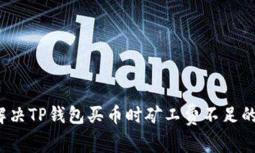 如何解决TP钱包买币时矿工费不足的问题？