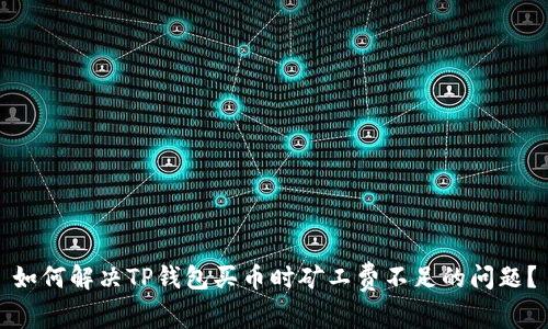 如何解决TP钱包买币时矿工费不足的问题？