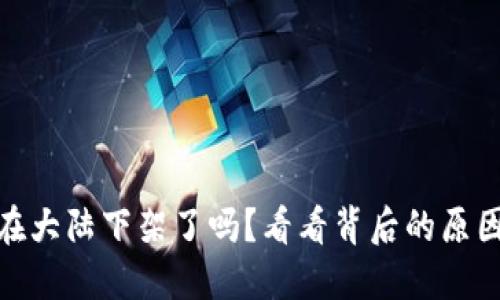 TP钱包在大陆下架了吗？看看背后的原因与影响