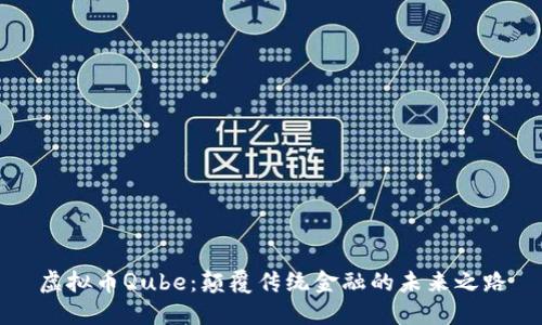 虚拟币Qube：颠覆传统金融的未来之路