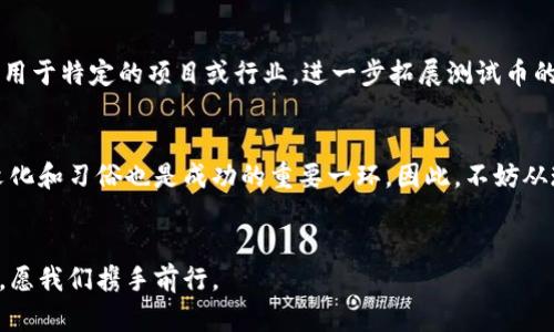 jiaoti虚拟币测试币：开启加密货币世界的入门之钥/jiaoti  
虚拟币, 测试币, 加密货币, 区块链/guanjianci  

引言：探索虚拟币的奇妙世界  
随着科技的发展，虚拟货币已经逐渐走入我们的日常生活。它不仅为投资者提供了新的机遇，也为普通用户打开了认识和参与金融世界的新大门。然而，在这个波澜壮阔的数字货币海洋中，一种神秘而重要的存在——测试币，正在悄然发挥着不可或缺的作用。

什么是测试币？  
测试币，顾名思义，是用于测试区块链网络及其应用的虚拟币。在许多加密货币项目的开发过程中，测试币发挥着至关重要的作用。它们通常与主网币相对应，但在价值和用途上有着显著的区别。简单说，测试币是你在正式投资前试水的一种“试用”版。

测试币的意义和用途  
你可能会想，“测试币有什么用呢？”这就要从加密货币的开发过程说起。在区块链的开发阶段，测试币为开发者提供了一个安全的环境，让他们能够自由实验，而不会影响到主网的运行。例如，可以通过测试币进行交易、转账等操作，从而确保其功能正常。

为何选择测试币？  
在这一数字金融的时代，“一分价钱一分货”的道理同样适用。在投资正式币之前，使用测试币不仅能帮助你熟悉相关操作，如同在试驾汽车前先感受方向盘的握感。此外，测试币的低风险特性，也让它成为新手入门的理想选择。

如何获取测试币？  
获取测试币的方式多种多样，通常由项目方在其官方网站或开发者社区直接发放。以下是几种常见的方法：  
ul  
    listrong项目方官网/strong：大多数项目会提供免费申请测试币的功能，你只需填写相关表单。/li  
    listrong社交媒体/strong：不少项目会通过Twitter、Telegram等渠道进行空投活动，不妨关注一下。/li  
    listrong开发者社区/strong：加入相关的开发者社区，积极参与讨论，也有可能获得测试币的机会。/li  
/ul

测试币与主网币的区别  
测试币往往是以“纸上谈兵”的方式存在，它们并不具有实际的经济价值。可以通过这样的比喻理解它们的差异：“测试币就像练习打球一样，而主网币则是进入比赛的实际对抗。”

局限性与风险  
尽管测试币提供了许多便捷，但它们也并非没有局限性。由于缺乏实际价值，许多用户在获取测试币后可能并不会投入太多的精力。此外，在某些情况下，测试币可能会受到项目方策略变化的影响，因此用户需保持谨慎。

小结：让虚拟币之路更加平坦  
总的来说，测试币无疑是虚拟货币世界中的一颗璀璨明珠。它不仅为开发者提供了一个完善的测试平台，也为新手用户提供了一个安全的学习环境。正如俗话说的，“千里之行，始于足下”，在虚拟货币的投资旅程中，测试币就是那一小步，即使是小小的一步，也能让我们走得更远。

文化与社区对测试币的影响  
在全球化背景下，不同区域的文化特色也渐渐在虚拟货币社区中体现出来。例如，在中国，许多年轻用户喜欢利用测试币快速尝试并参与新项目，这种“先人一步”的心态使得测试币的需求增加。而在欧美，社区则更注重对项目的长期投资和深度分析。无论文化背景如何，测试币无疑是加密货币踏入大门的交钥匙。

未来展望：测试币的可能性  
未来，随着区块链技术的不断进步，测试币或许会变得更加多样化。或许在不久的将来，我们能够见到更多的专用测试币，这些币种可以用于特定的项目或行业，进一步拓展测试币的应用场景。这不仅是技术发展的必然结果，也为更多的小白用户提供了学习的机会。

总结：用测试币开启你的加密旅程  
在这个复杂多变的虚拟货币世界，了解测试币的用法与意义无疑是每位新手投资者的必修课。正如在任何一项新的尝试前，理解当地文化和习俗也是成功的重要一环。因此，不妨从现在开始，利用测试币的优势，为你的加密之旅打下坚实的基础。记住，“一日之计在于晨”，抓住时机，乘风破浪，未来属于有准备的人。  

致谢  
感谢每一位愿意花时间了解虚拟货币及其背后知识的读者。希望这篇文章能为你们在加密货币的探索旅程中提供一些帮助。未来已来，愿我们携手前行。  