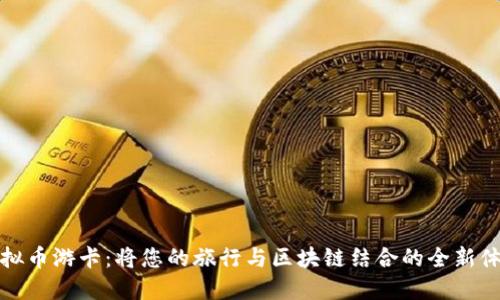 虚拟币游卡：将您的旅行与区块链结合的全新体验