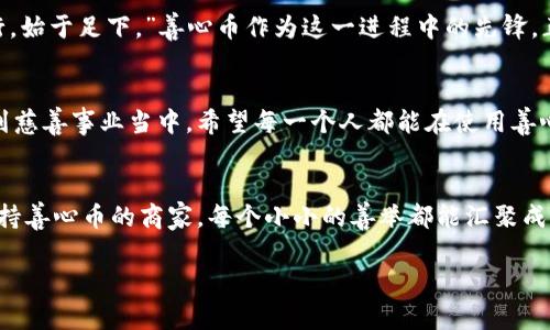善心币：为善良赋能的虚拟货币之旅
善心币, 虚拟货币, 区块链技术, 慈善经济/guanjianci

引言：善心币的崛起
在快速发展的数字经济时代，虚拟货币如雨后春笋般涌现。然而，善心币的出现，却如同一缕春风，为这个冰冷的数字世界注入了一丝温暖。善心币，不仅仅是一种虚拟货币，它更是一种理念、一种文化，旨在将善良与经济结合起来，推动慈善事业的发展。

什么是善心币？
善心币是一种基于区块链技术的虚拟货币，其核心目标是促进慈善活动和公益项目的资金流动。与其他虚拟货币不同，善心币强调透明度与信任，每一笔交易都可以在区块链上追踪，确保资金能够流向真正需要帮助的人。正如民间谚语所说：“一粒米的回报，往往是千粒米的感恩。”善心币为了让每一份爱心都有明确的去处，提供了更为安全的交易环境。

善心币的工作原理
善心币的工作原理与其他虚拟货币基本相似，采用去中心化的区块链技术，确保交易的安全性与透明度。用户可以通过购买善心币，直接为公益项目捐款，或者在日常消费中使用善心币。每当有人购买或使用善心币，系统会自动将部分交易额分配到预设的慈善项目中，从而形成自我循环的生态系统。

善心币背后的慈善理念
善心币不仅仅是币种，它背后蕴含着深刻的慈善理念。我们常常听说：“赠人玫瑰，手有余香。”善心币鼓励人们以善良的方式参与到公益活动中来，将爱心与财富结合。在这条“善”的道路上，每个参与者都能感受到自己的价值，进而带动更多的人参与进来。因为每一笔善心币的背后，都有一个个不为人知但却值得帮助的故事。

善心币的应用场景
善心币的应用不仅限于慈善捐款，它在社会的各个角落都有广泛的应用场景。例如，在灾难救援时，善心币可以快速汇聚起资金，为受灾群众提供帮助。在教育领域，善心币可以为贫困学生提供助学金，帮助他们完成学业。在医疗领域，善心币也可以用于资助生病的小孩，送他们去看医生，给予他们新生的希望。

如何获取和使用善心币
获取善心币的方式简单明了，用户可以通过交易平台购买，或在特定的公益活动中赚取。在获得善心币后，用户可以选择将其捐赠给自己信任的慈善项目，也可以在支持善心币的商家处进行消费。这种“双赢”的模式，为用户提供了更多的选择，也让善心的种子通过善心币的形式在社会中广泛传播。

善心币的未来展望
随着社会对慈善和公益事业关注度的提升，善心币的未来可谓一片光明。公益与科技的结合，将会引领一个全新的慈善时代。正如那句老话所言：“千里之行，始于足下。”善心币作为这一进程中的先锋，正是要在每个人的心中种下善良的种子，最终实现社会的全面进步。

结论：携手共创美好未来
善心币的出现，不仅仅是一种货币的创新，更是一种文化的传播和理念的践行。在这个信息化飞速发展的时代，善心币用其独特的方式鼓励更多的人参与到慈善事业当中。希望每一个人都能在使用善心币的过程中，贡献出自己的力量，携手共创一个更加美好的未来。就像那句古话：“行善积德，福泽绵长。”善心币将使我们每个人的善行都得到应有的回馈。

结束语：你我的一小步，善良的一大步
每个人都可以通过善心币来传递爱与希望，只需你我迈出一小步，就能让世界变得更美好。无论是参与捐款、传播善心币的理念，还是在日常生活中选择支持善心币的商家，每个小小的善举都能汇聚成海，点亮更多人的生活。在这个互联互通的时代，善心币将带领我们一同追寻更多的善与美，愿爱与温暖始终环绕我们身边。

（注：以上内容为虚构示例，仅供参考）