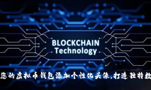 如何为您的虚拟币钱包添加个性化头像，打造独特数字形象