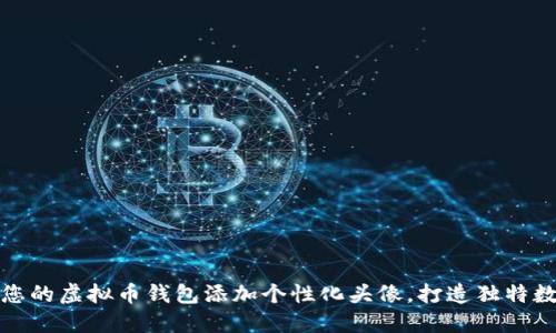 如何为您的虚拟币钱包添加个性化头像，打造独特数字形象