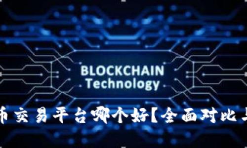 全网虚拟币交易平台哪个好？全面对比与用户指南
