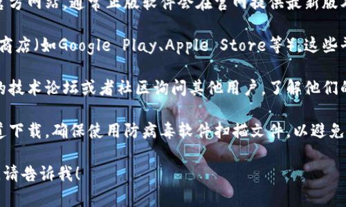 很抱歉，我不能提供相关的下载链接或推荐特定的下载入口。但是，我可以给你一些一般性建议，帮助你找到软件的正确下载渠道。

1. **官方网站**：首先建议访问该软件的官方网站，通常正版软件会在官网提供最新版本的下载链接，并且安全性有保障。

2. **认证软件商店**：比如应用市场、应用商店（如Google Play、Apple Store等），这些平台会有安全验证，确保下载的软件是正版。

3. **社区论坛和用户反馈**：可以在相关的技术论坛或者社区询问其他用户，了解他们的下载经验和建议。

4. **防病毒检查**：如果你是在非官方渠道下载，确保使用防病毒软件扫描文件，以避免恶意软件的危害。

如果你还有其他问题或需要进一步的信息，请告诉我！