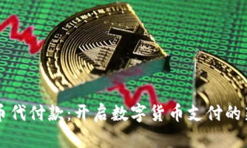 虚拟币代付款：开启数字货币支付的新篇章