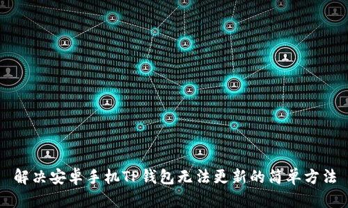 解决安卓手机TP钱包无法更新的简单方法