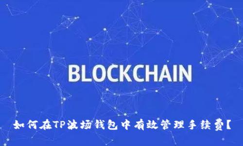 如何在TP波场钱包中有效管理手续费？
