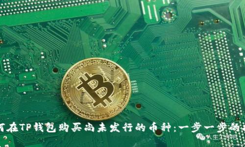 如何在TP钱包购买尚未发行的币种：一步一步的指南
