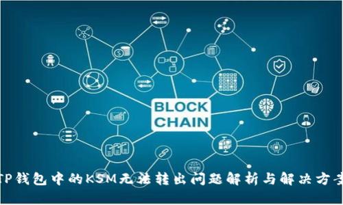 TP钱包中的KSM无法转出问题解析与解决方案