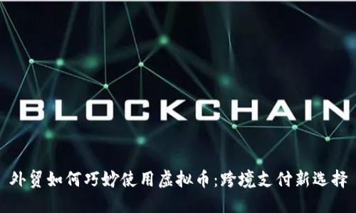 外贸如何巧妙使用虚拟币：跨境支付新选择