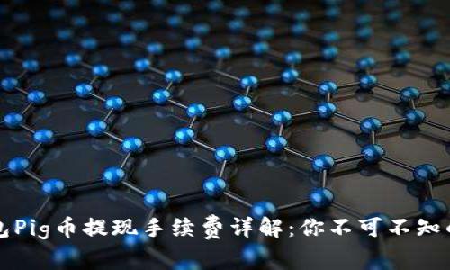 TP钱包Pig币提现手续费详解：你不可不知的费用