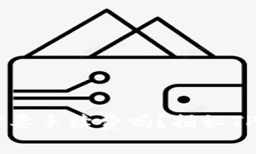 转移到TP钱包需要手续费吗？揭秘TP钱包的收费政策