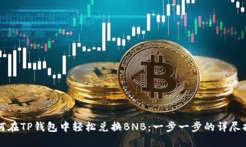 如何在TP钱包中轻松兑换BNB：一步一步的详尽指南
