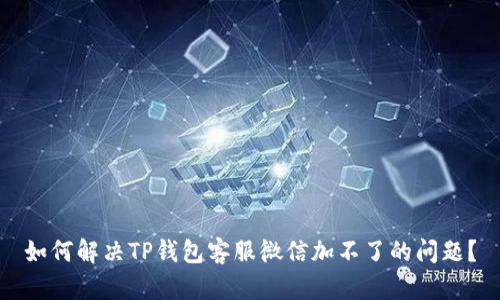 如何解决TP钱包客服微信加不了的问题？