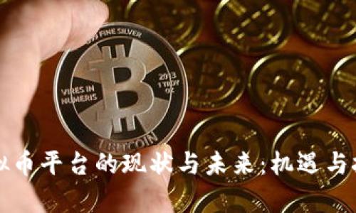 中国虚拟币平台的现状与未来：机遇与挑战并存