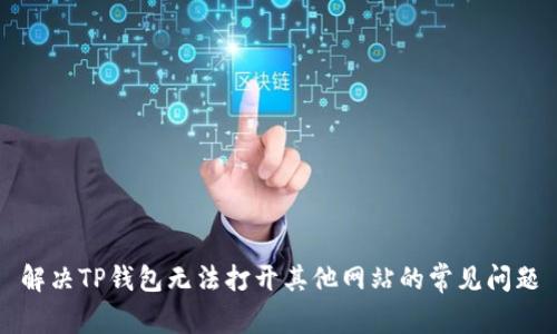 解决TP钱包无法打开其他网站的常见问题