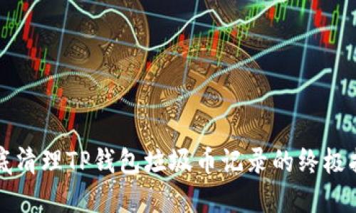 彻底清理TP钱包垃圾币记录的终极指南